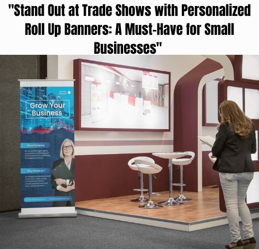 Stand Out at Trade Shows with Personalized Roll Up Banners: A Must-Have for Small Businesses